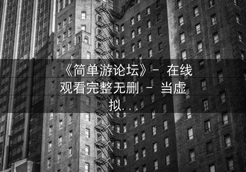 《简单游论坛》- 在线观看完整无删 - 当虚拟游戏变成生死赌局
