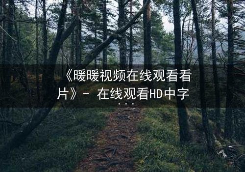 《暖暖视频在线观看看片》- 在线观看HD中字 - 揭开隐藏的真相