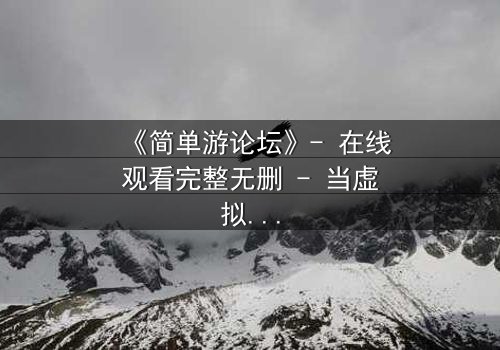 《简单游论坛》- 在线观看完整无删 - 当虚拟游戏变成生死赌局