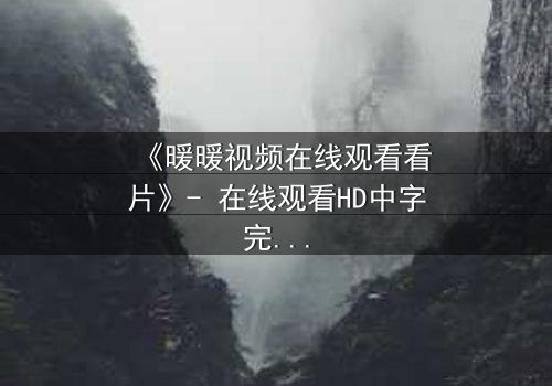 《暖暖视频在线观看看片》- 在线观看HD中字完整无删 - 当爱情与阴谋交织,谁将揭开真相?