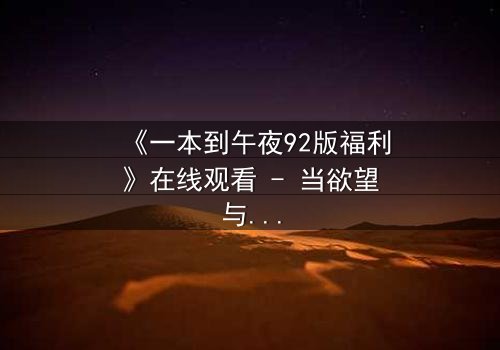 《一本到午夜92版福利》在线观看 - 当欲望与救赎在午夜交织,谁将主宰命运?